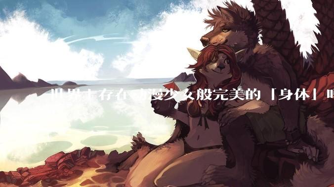 世界上存在动漫少女般完美的「身体」吗？