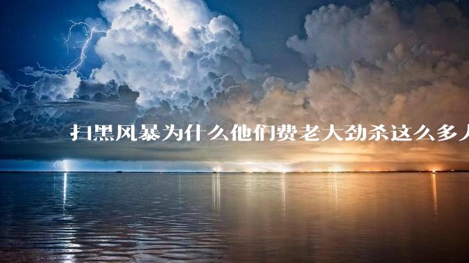 扫黑风暴为什么他们费老大劲杀这么多人不如直接把督导组干掉？