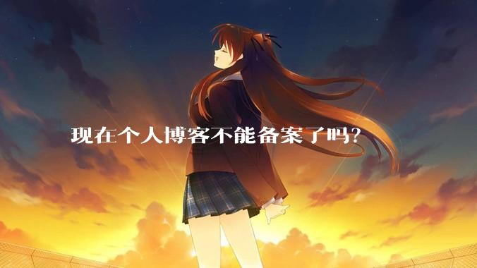 现在个人博客不能备案了吗？