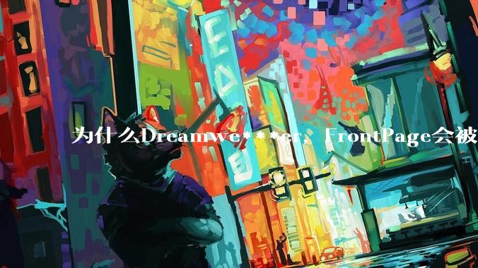 为什么Dreamwe***er，FrontPage会被淘汰？