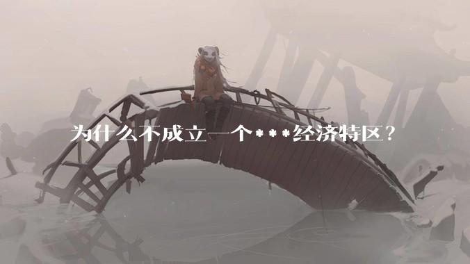 为什么不成立一个***经济特区？