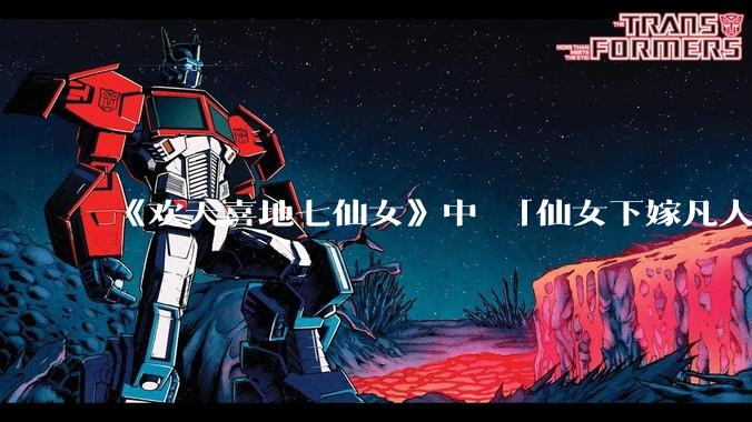 《欢天喜地七仙女》中 「仙女下嫁凡人」 的设定，在今天是否过时？