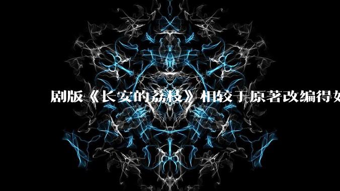 剧版《长安的荔枝》相较于原著改编得如何？