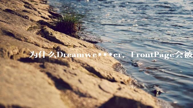 为什么Dreamwe***er，FrontPage会被淘汰？