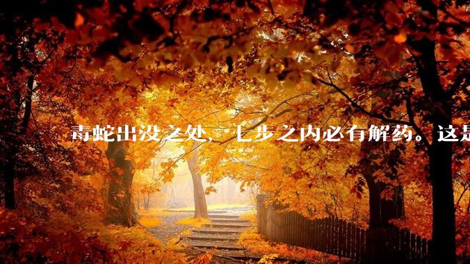 毒蛇出没之处，七步之内必有解药。这是正确的么？如果是，依据是什么？