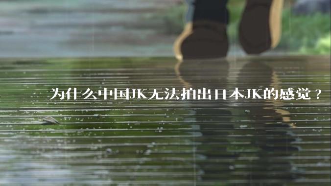 为什么中国JK无法拍出日本JK的感觉?