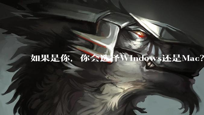 如果是你，你会选择Windows还是Mac？